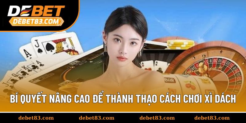 Bí quyết nâng cao để thành thạo cách chơi xì dách