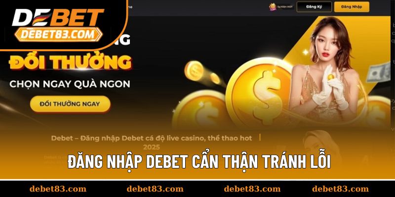 Đăng nhập Debet cẩn thận tránh lỗi