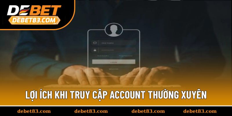 Lợi ích khi truy cập account thường xuyên