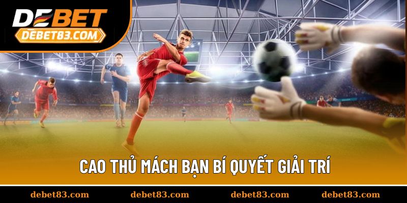Cao thủ mách bạn bí quyết giải trí