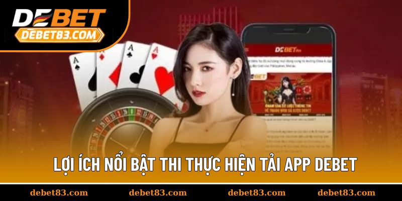 Lợi ích nổi bật thi thực hiện tải app Debet