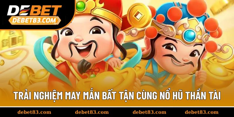 Trải nghiệm may mắn bất tận cùng nổ hũ thần tài